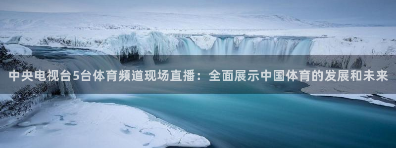 nba直播免费观看直播在线小九直播：中央电视台5台体育频道现场直播：全面展示中国体育的发展和未来